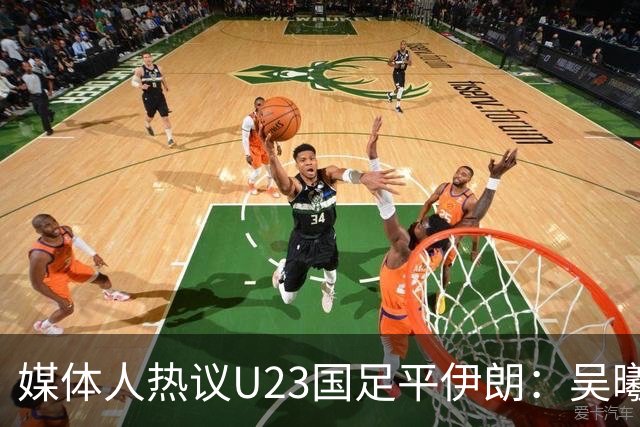 媒体人热议U23国足平伊朗：吴曦不可替代 下场又是熟悉的打平出线